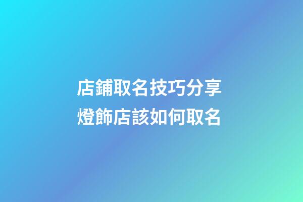 店鋪取名技巧分享 燈飾店該如何取名-第1張-店鋪起名-玄機派